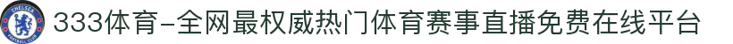 333体育-全网最权威热门体育赛事直播免费在线平台
